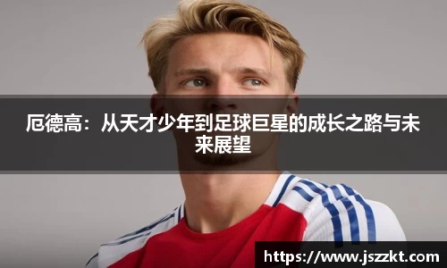 厄德高：从天才少年到足球巨星的成长之路与未来展望