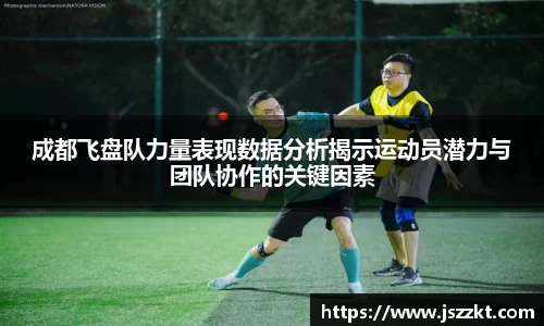 成都飞盘队力量表现数据分析揭示运动员潜力与团队协作的关键因素