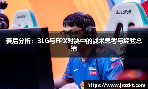 赛后分析：BLG与FPX对决中的战术思考与经验总结